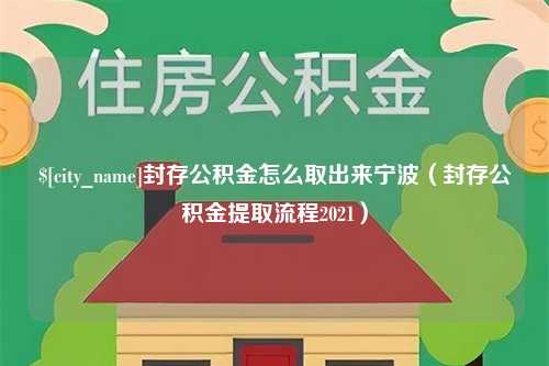 枣阳封存公积金怎么取出来宁波（封存公积金提取流程2021）